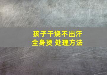 孩子干烧不出汗全身烫 处理方法